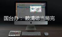 国台办： 赖清德当局完全暴露其跪美舔美的本质