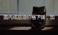 国内成品油价格下调，加满一箱油省6.5元