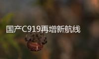 国产C919再增新航线！广州