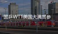 国乒WTT美国大满贯参赛名单公布：孙颖莎、王楚钦将出战