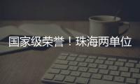 国家级荣誉！珠海两单位上榜！