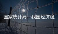 国家统计局：我国经济稳定运行有基础、有保障、有支撑