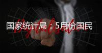 国家统计局
：5月份国民经济运行总体平稳 稳中有进