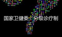 国家卫健委	：分级诊疗制度取得阶段性成效 医联体超1.5万个