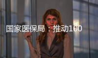 国家医保局：推动100余项新治疗项目加快进入临床
