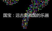 国宝：远古至战国的乐器，琴瑟就有四种