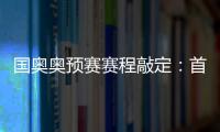 国奥奥预赛赛程敲定：首场将迎战日本队