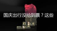 国庆出行没抢到票
？这些方式可提高购票成功率