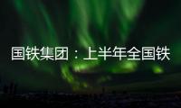 国铁集团
：上半年全国铁路发送旅客13.65亿人次