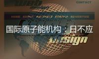 国际原子能机构�：日不应危害环境