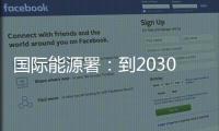 国际能源署�：到2030年全球石油供应将严重过剩