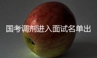 国考调剂进入面试名单出炉 公考面试考查啥
？