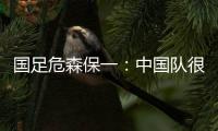 国足危森保一：中国队很有潜力	，下轮与他们的比赛要全力争胜