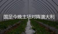 国足今晚主场对阵澳大利亚队，能否终止连败
？