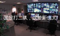 国足打二队�，这差距也太大了