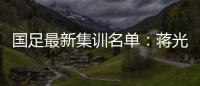 国足最新集训名单	
：蒋光太费南多首次入选