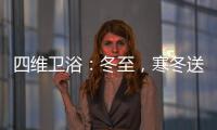 四维卫浴	：冬至，寒冬送暖，关怀备至!