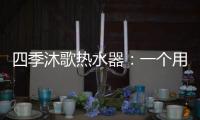 四季沐歌热水器：一个用实力说话的品牌