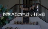 四季沐歌燃气灶，打造简约不简单的厨房高级感