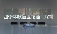 四季沐歌恒温花洒：深耕智能产品 打造轻松淋浴时光