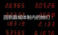 回到县城体制内的她们�：除了催婚�，还有呢？