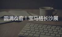 圆满收官！宝马格长沙展高光回顾：新品首秀，硬核科技再掀行业热潮
！