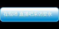 在现场 直播吧采访安永佳
	：日本亚洲最强也是世界劲旅 很开心进球