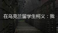 在乌克兰留学生柯义：我相信追求和平的脚步丨我信