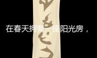 在春天拥有一座阳光房�，【静】享无限春光!