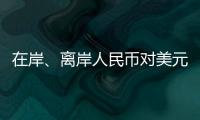 在岸、离岸人民币对美元汇率升破7.16，创逾7个月新高