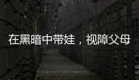在黑暗中带娃
，视障父母“为难”的小事