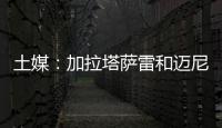 土媒
：加拉塔萨雷和迈尼昂达成协议，与米兰谈判也取得进展