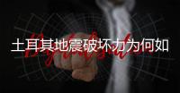 土耳其地震破坏力为何如此巨大	？