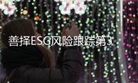 善择ESG风险跟踪第37期｜247家公司暴露ESG风险，爱康科技涉嫌信披违规被立案调查