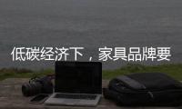 低碳经济下
，家具品牌要说些什么