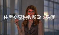 住房交易税收新政：购买家庭唯一及第二套住房，不超140㎡按1%缴纳契税