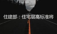 住建部
�：住宅层高标准将调整为不低于3米