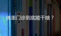 体重门诊到底能干啥�？
