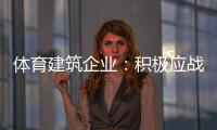 体育建筑企业�：积极应战重获发展