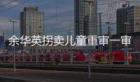 余华英拐卖儿童重审一审宣判：死刑