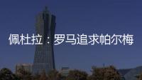 佩杜拉	：罗马追求帕尔梅拉斯中场理查德