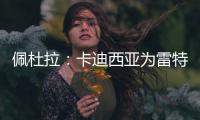 佩杜拉：卡迪西亚为雷特吉报价5300万欧，亚特兰大拒绝&要6000万