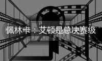 佩林卡：艾顿是总决赛级别球队的首发中锋 符合我们的争冠愿景