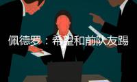 佩德罗：希望和前队友踢一场告别赛�	，这支巴萨还会进一步成长