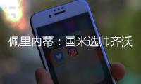 佩里内蒂：国米选帅齐沃很勇敢果断；那不勒斯会继续补强阵容