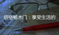佰格畅木门
：享受生活的美妙时刻