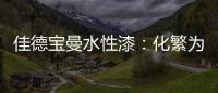 佳德宝曼水性漆：化繁为“简”�，纵享悠然!
