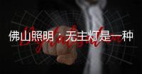 佛山照明：无主灯是一种趋势
，未来或将常态存在!