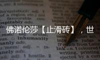 佛诺伦莎【止滑砖】，世界的安全守护砖家!