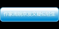 作家周婉京发文疑似轻生：警方回应“情况良好”	，近日陷入抄袭争议